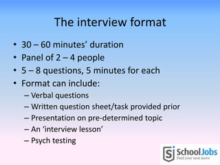 The interview format
•   30 – 60 minutes’ duration
•   Panel of 2 – 4 people
•   5 – 8 questions, 5 minutes for each
•   F...