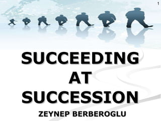 SUCCEEDING AT SUCCESSION ZEYNEP BERBEROGLU 1 