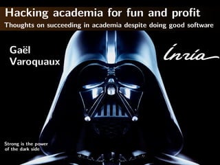 Hacking academia for fun and proﬁt
Thoughts on succeeding in academia despite doing good software
Varoquaux
Ga¨el
Strong is the power
of the dark side
 