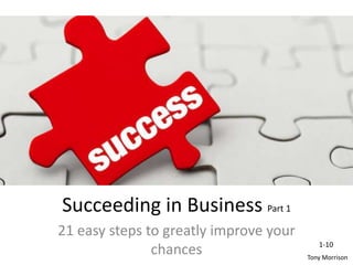 Succeeding in Business Part 1
21 easy steps to greatly improve your
chances Tony Morrison
1-10
 