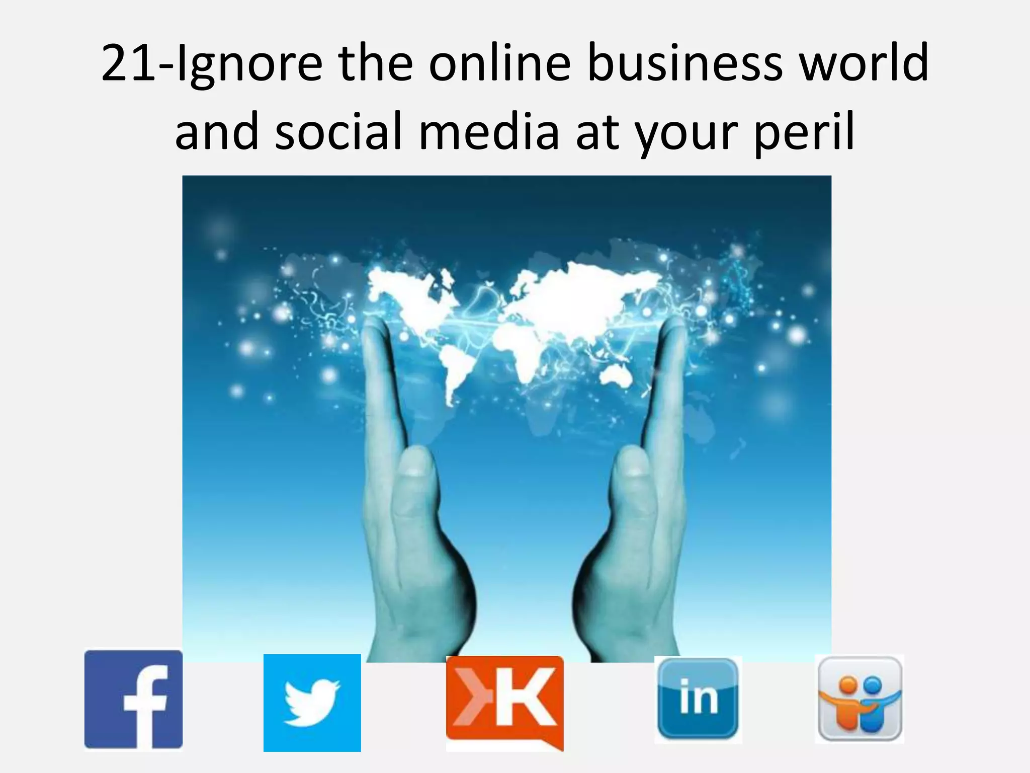 21-Ignore the online business world
and social media at your peril
 