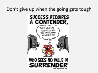 Don’t give up when the going gets tough
 