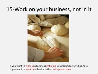 15-Work on your business, not in it
 