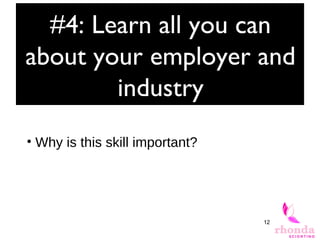 12
#4: Learn all you can
about your employer and
industry
• Why is this skill important?
 