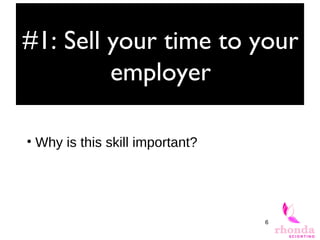 6
#1: Sell your time to your
employer
• Why is this skill important?
 