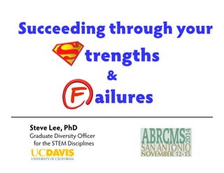 Succeeding through your 
trengths 
Steve Lee, PhD 
Graduate Diversity Officer 
for the STEM Disciplines 
& 
Failures 
 