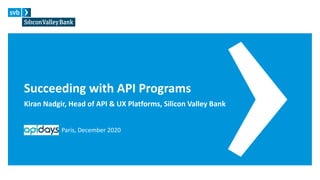 Succeeding with API Programs
Kiran Nadgir, Head of API & UX Platforms, Silicon Valley Bank
Paris, December 2020
 