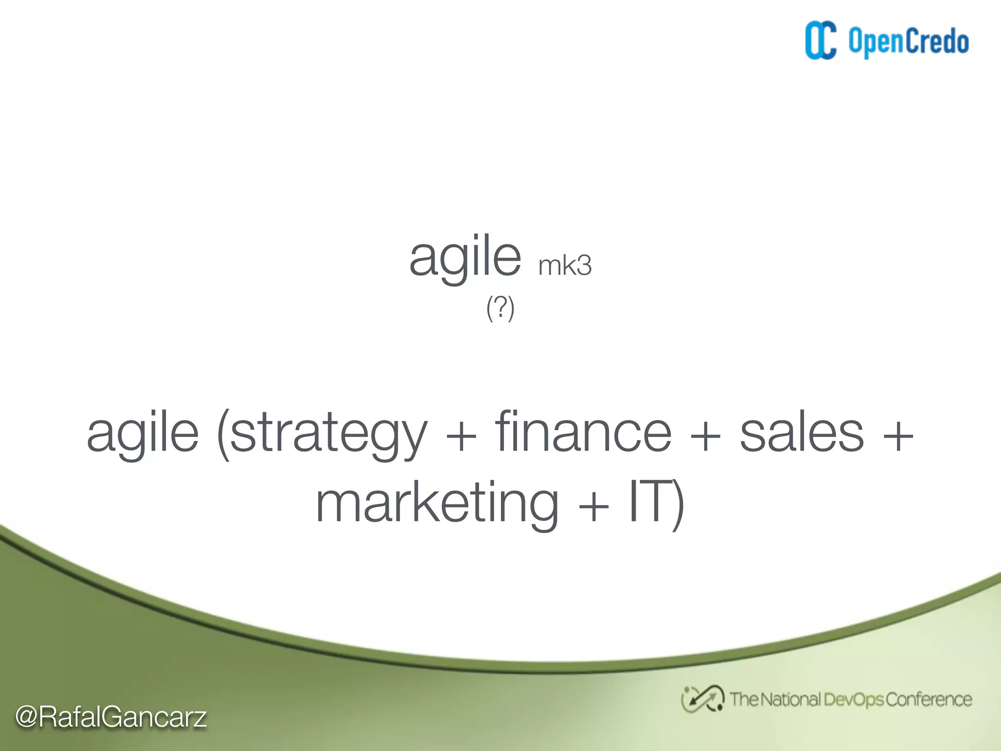 @RafalGancarz
agile mk3
(?)
agile (strategy + ﬁnance + sales +
marketing + IT)
 