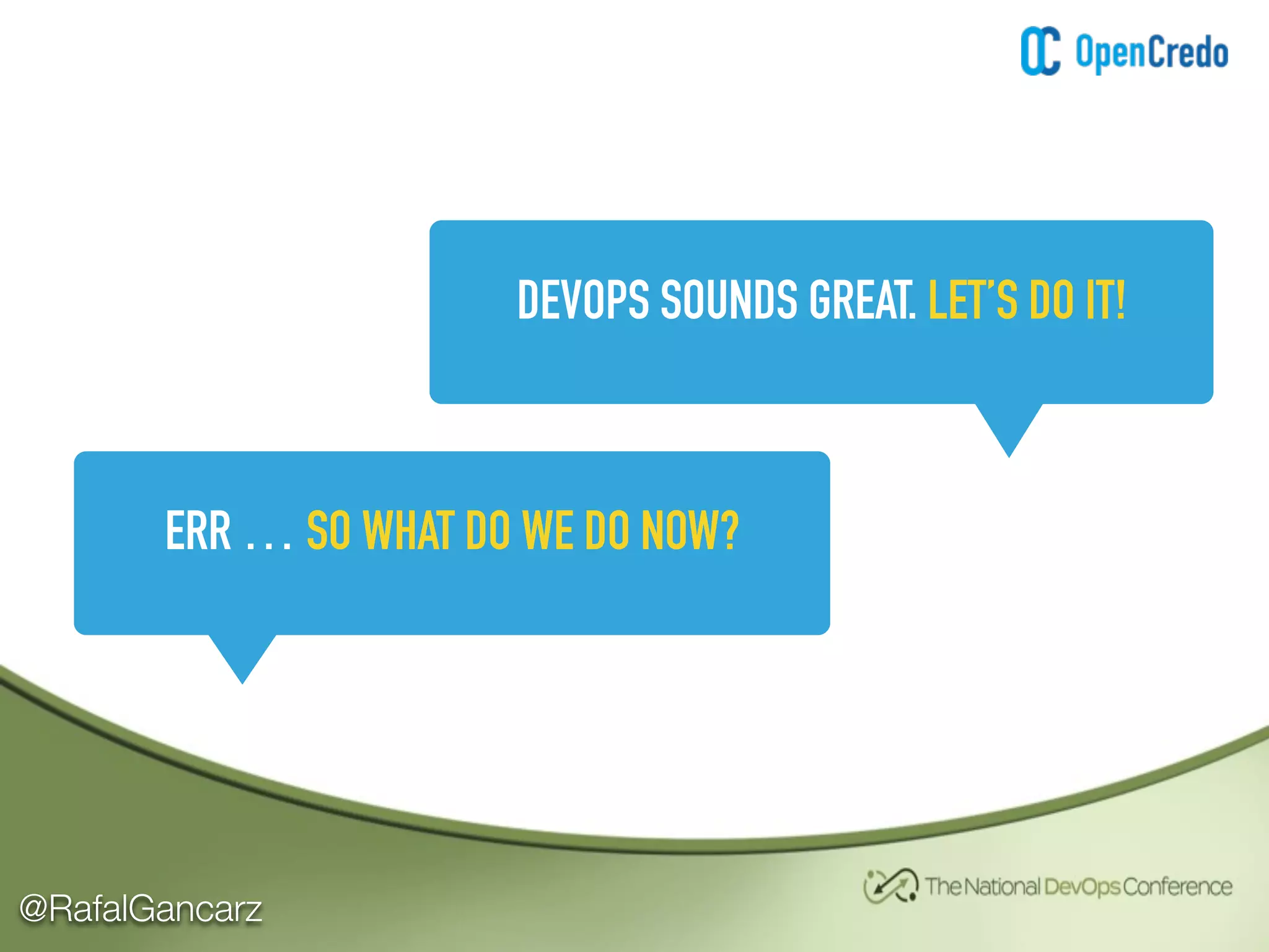 @RafalGancarz
DEVOPS SOUNDS GREAT. LET’S DO IT!
ERR … SO WHAT DO WE DO NOW?
 