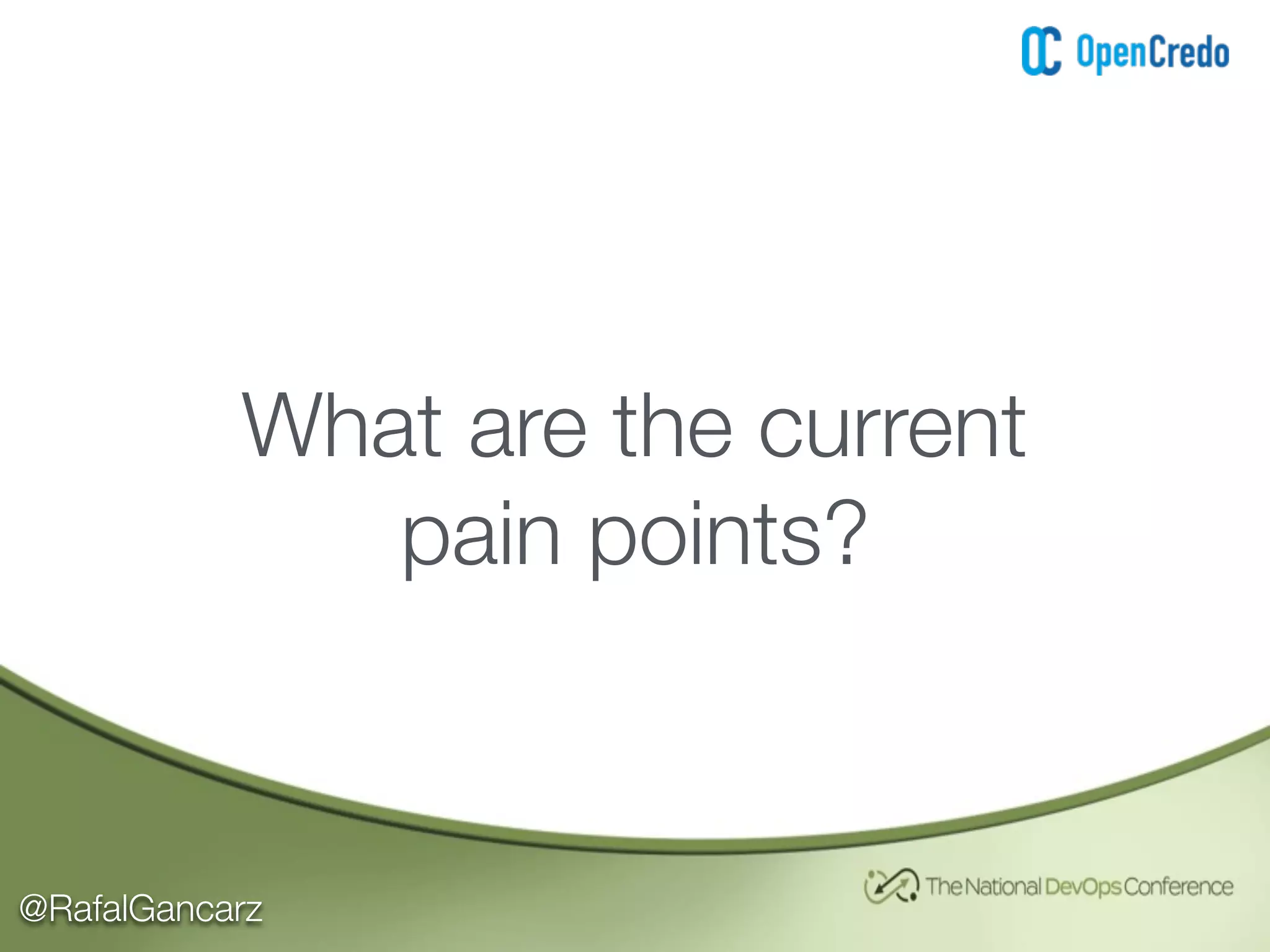 @RafalGancarz
What are the current
pain points?
 