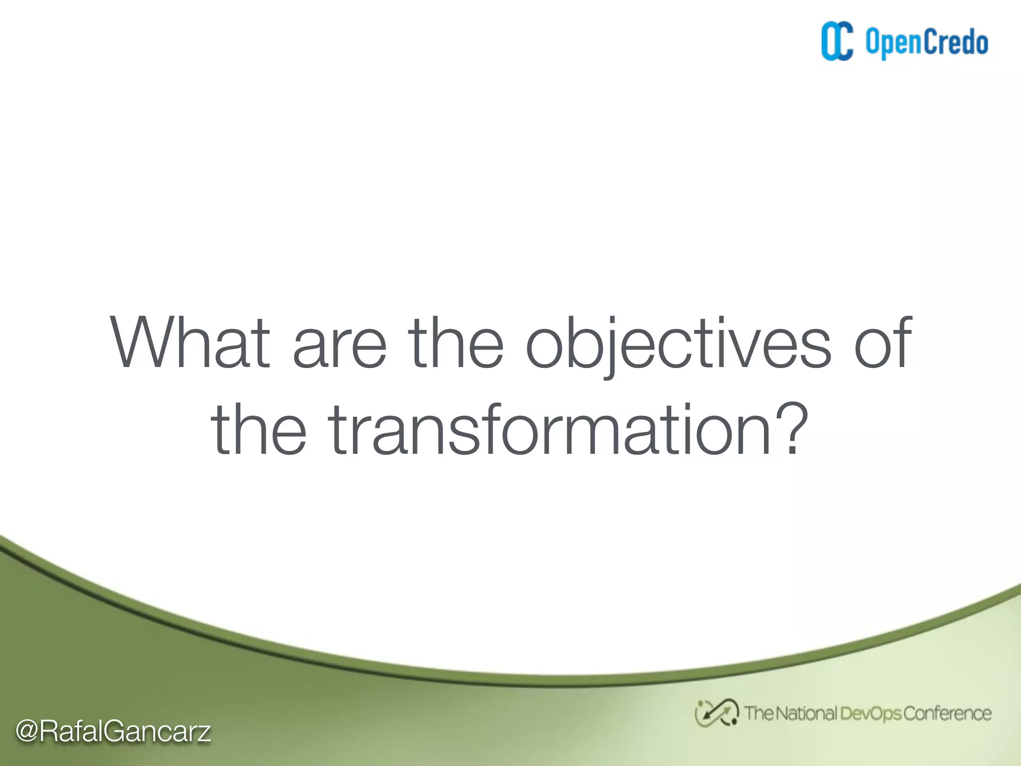 @RafalGancarz
What are the objectives of
the transformation?
 