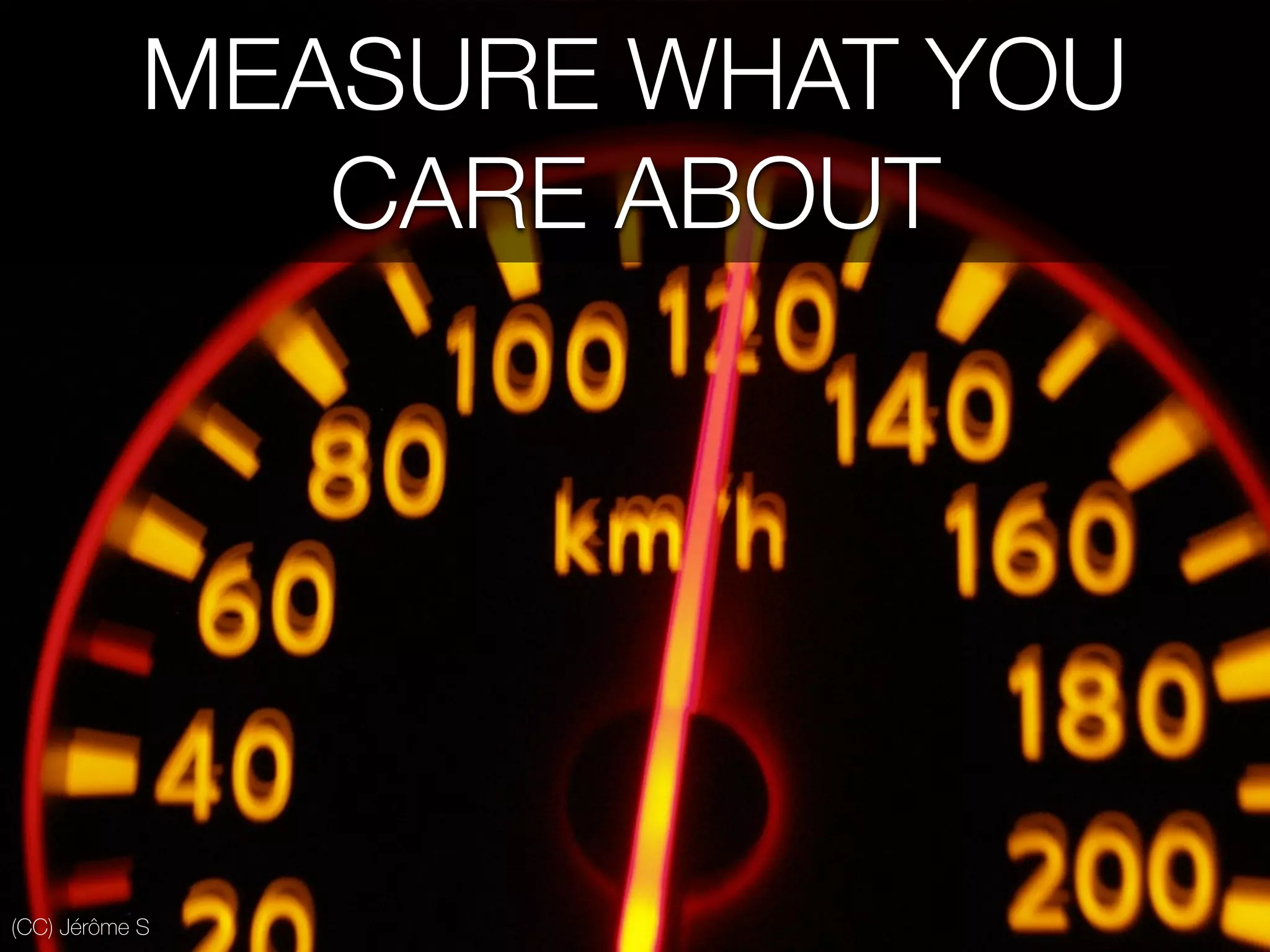 (CC) Jérôme S
MEASURE WHAT YOU
CARE ABOUT
 