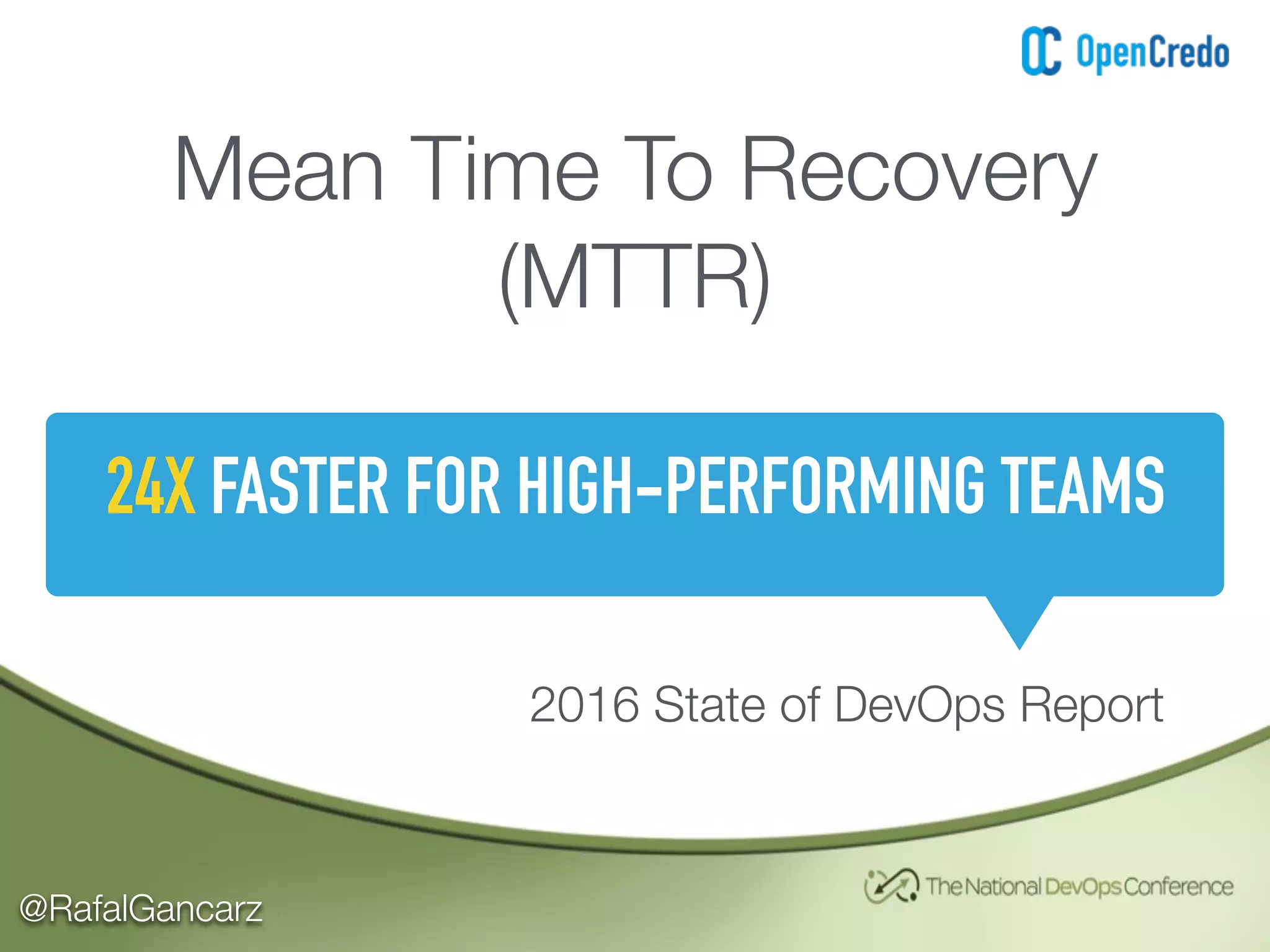 @RafalGancarz
Mean Time To Recovery
(MTTR)
24X FASTER FOR HIGH-PERFORMING TEAMS
2016 State of DevOps Report
 