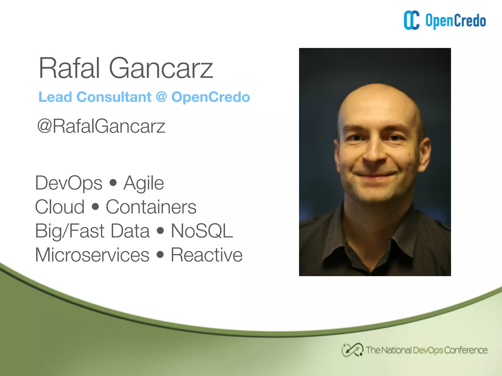 Rafal Gancarz
Lead Consultant @ OpenCredo
@RafalGancarz
DevOps • Agile
Cloud • Containers
Big/Fast Data • NoSQL 
Microservices • Reactive
 