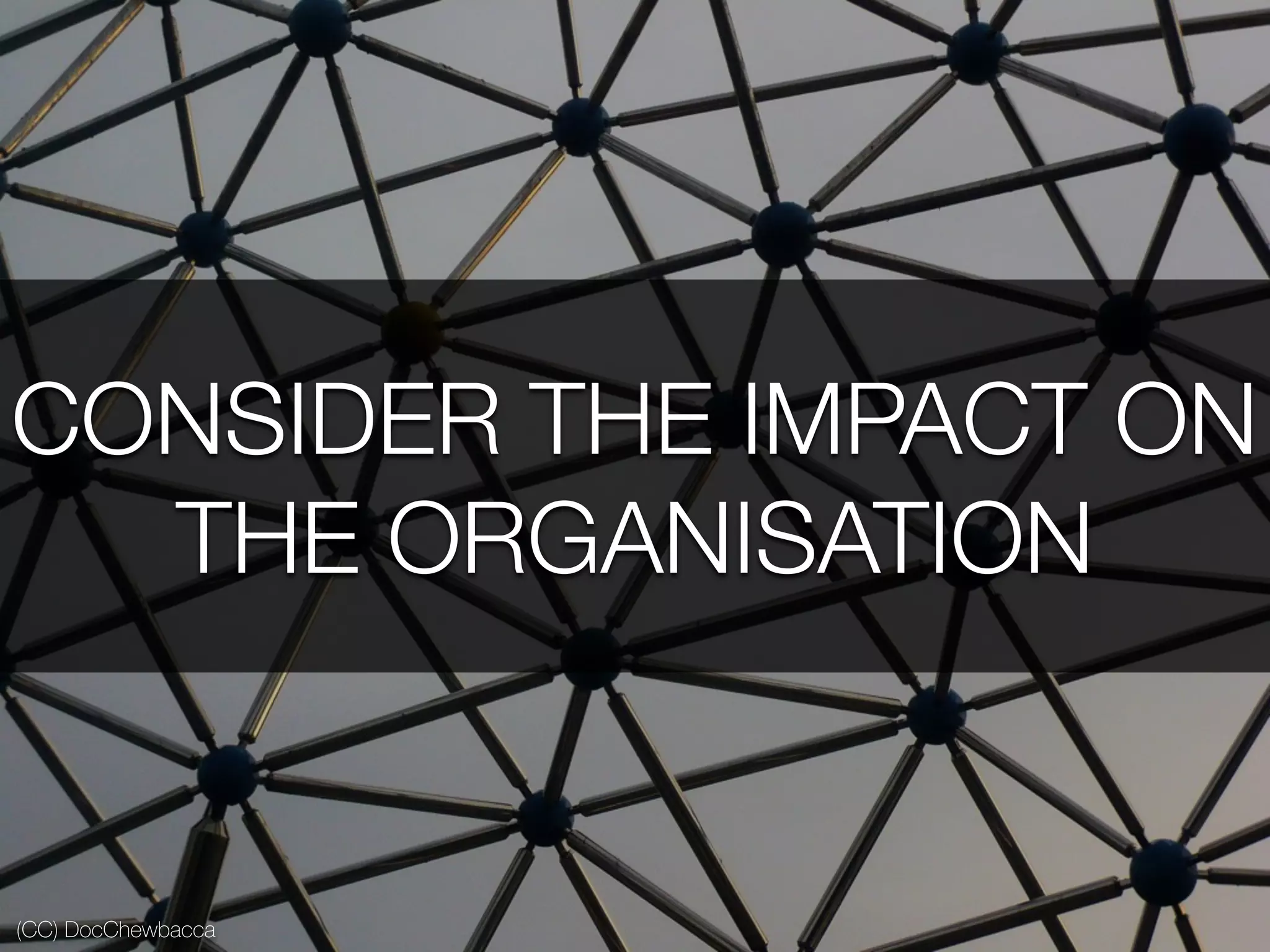 (CC) DocChewbacca
CONSIDER THE IMPACT ON
THE ORGANISATION
 