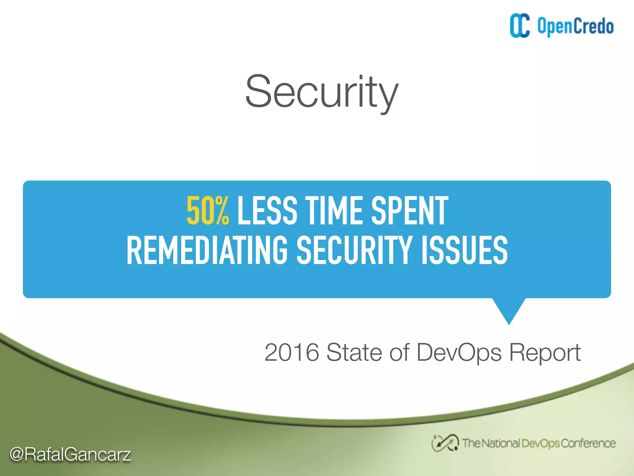 @RafalGancarz
Security
50% LESS TIME SPENT
REMEDIATING SECURITY ISSUES
2016 State of DevOps Report
 