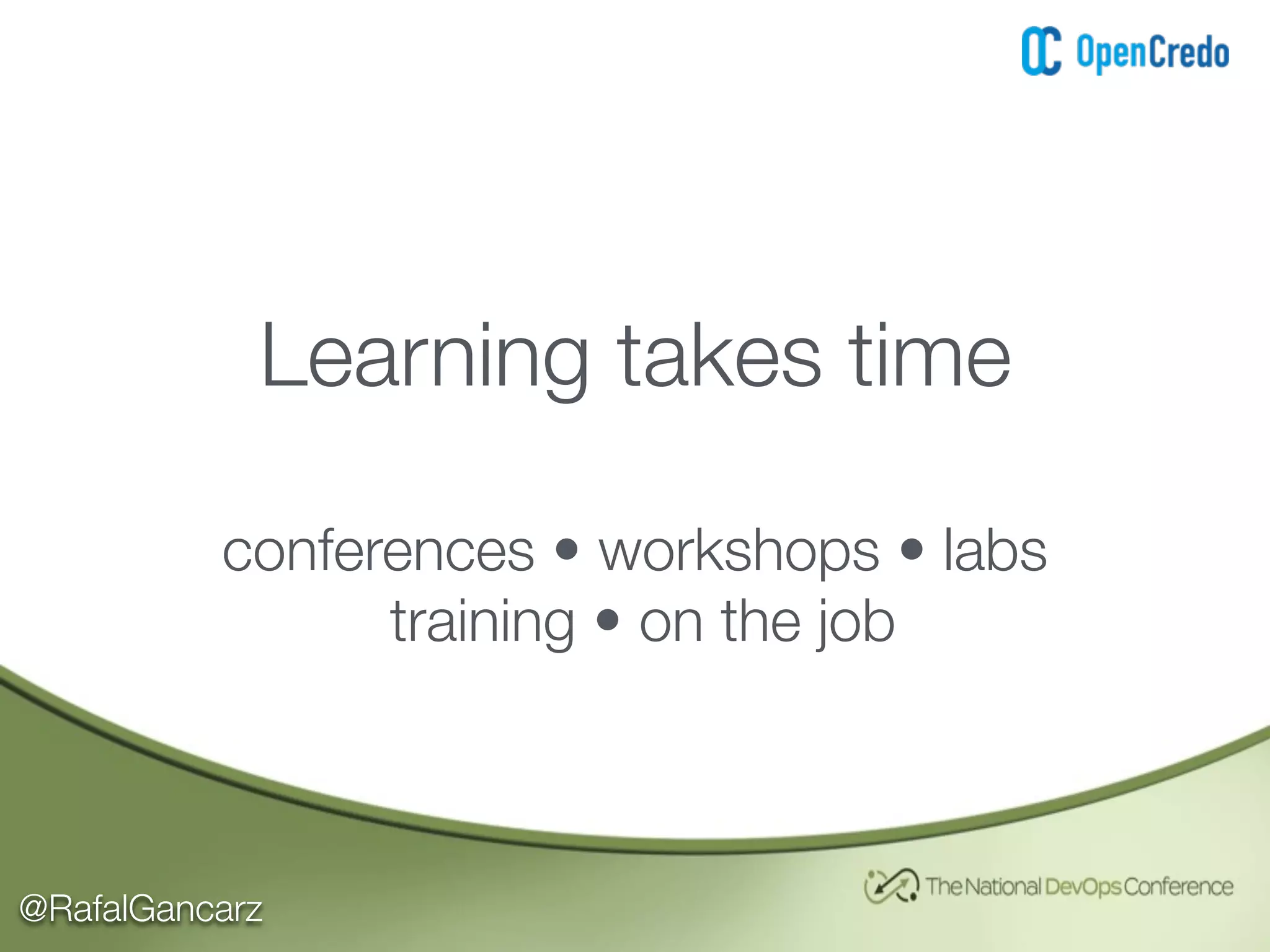 @RafalGancarz
Learning takes time
conferences • workshops • labs
training • on the job
 