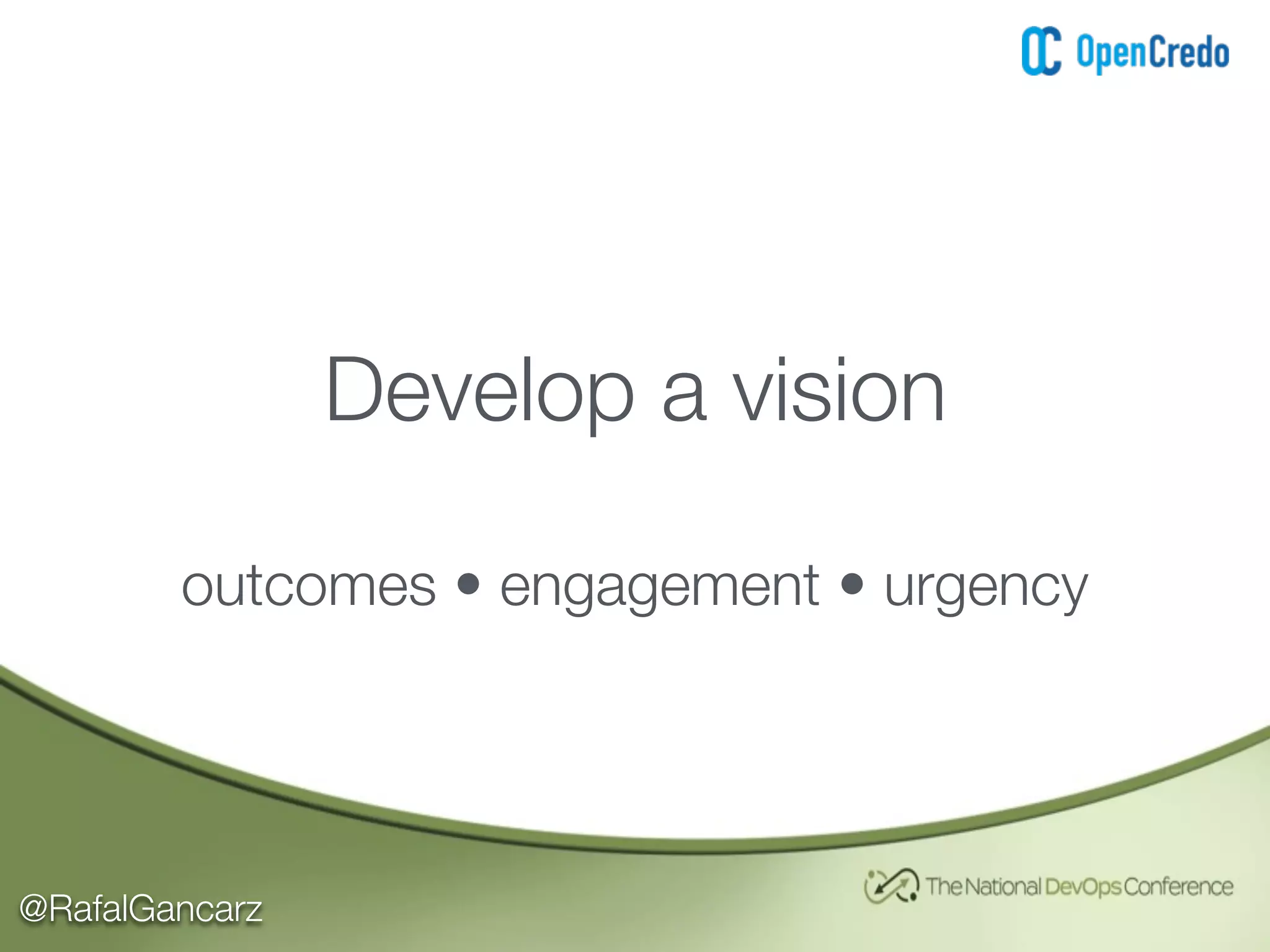@RafalGancarz
Develop a vision
outcomes • engagement • urgency
 