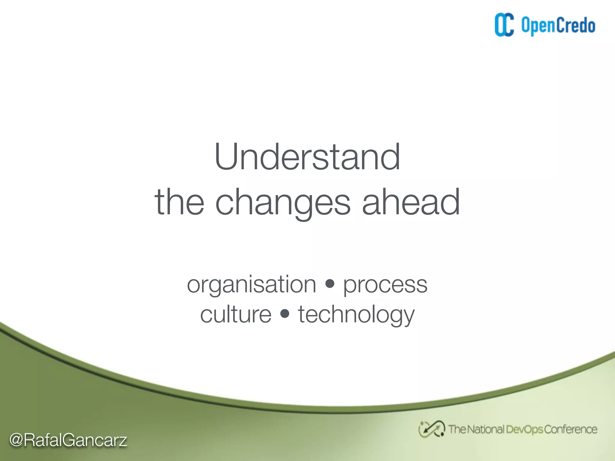 @RafalGancarz
Understand
the changes ahead
organisation • process
culture • technology
 