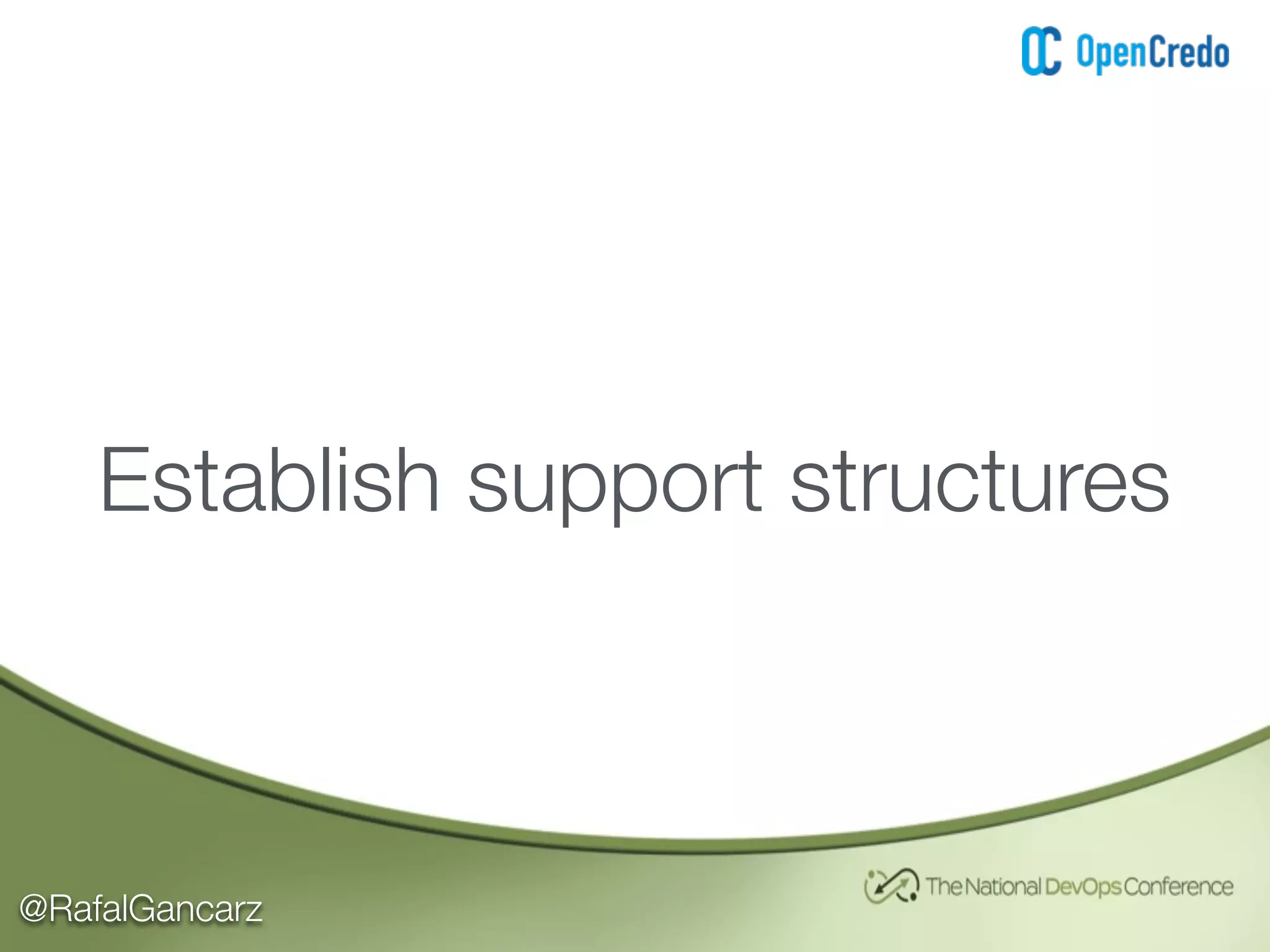 @RafalGancarz
Establish support structures
 