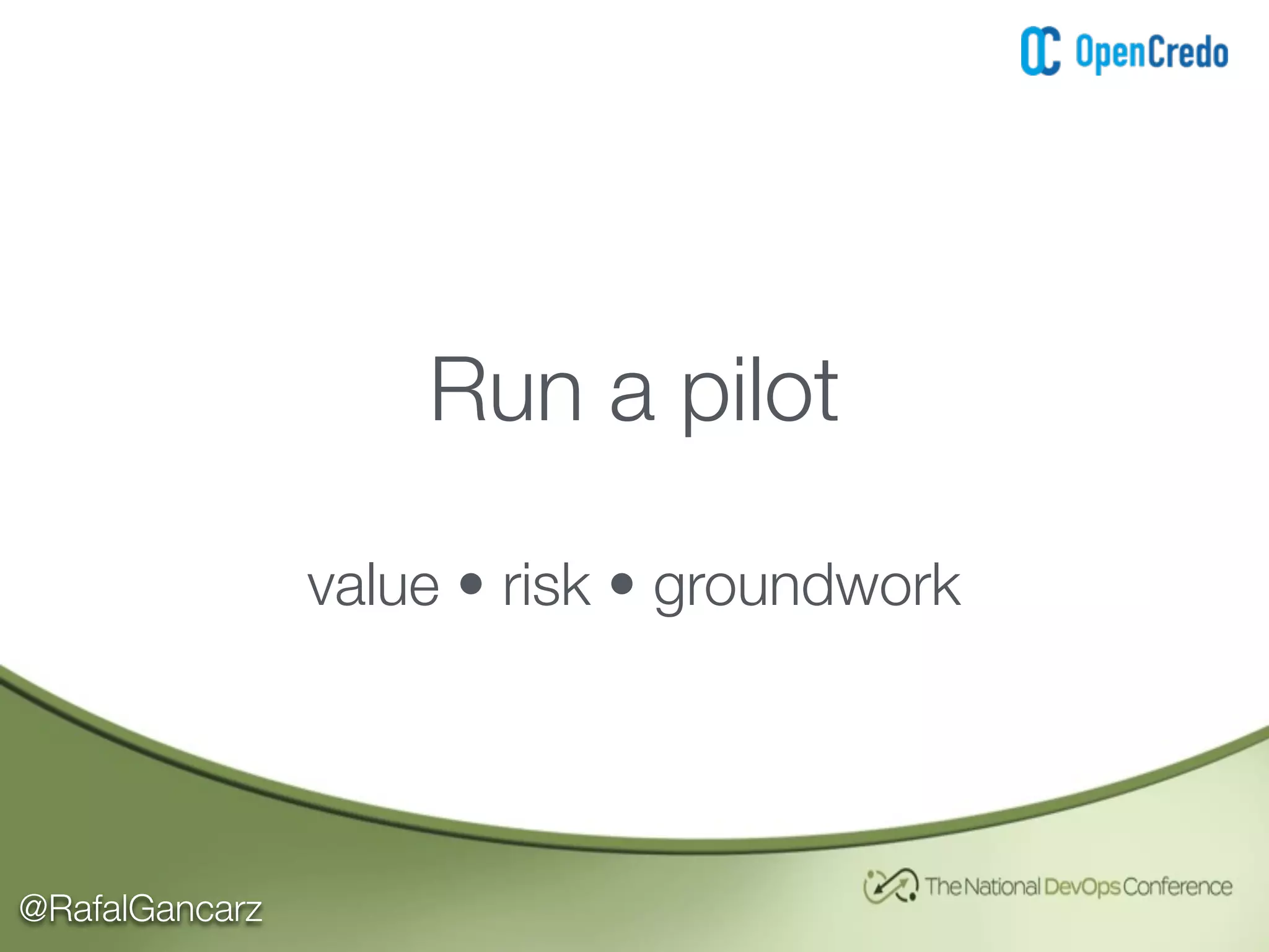 @RafalGancarz
Run a pilot
value • risk • groundwork
 