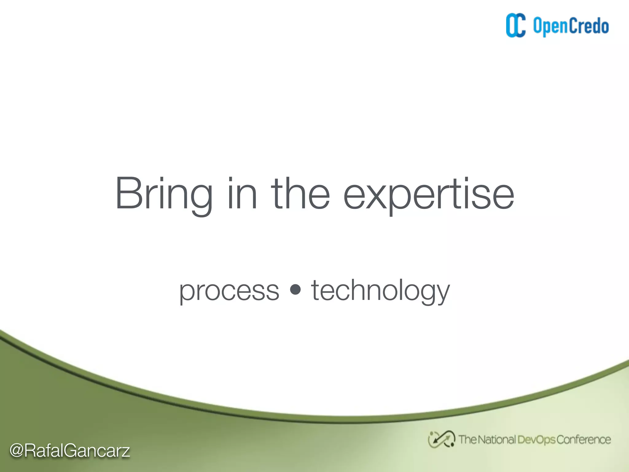 @RafalGancarz
Bring in the expertise
process • technology
 