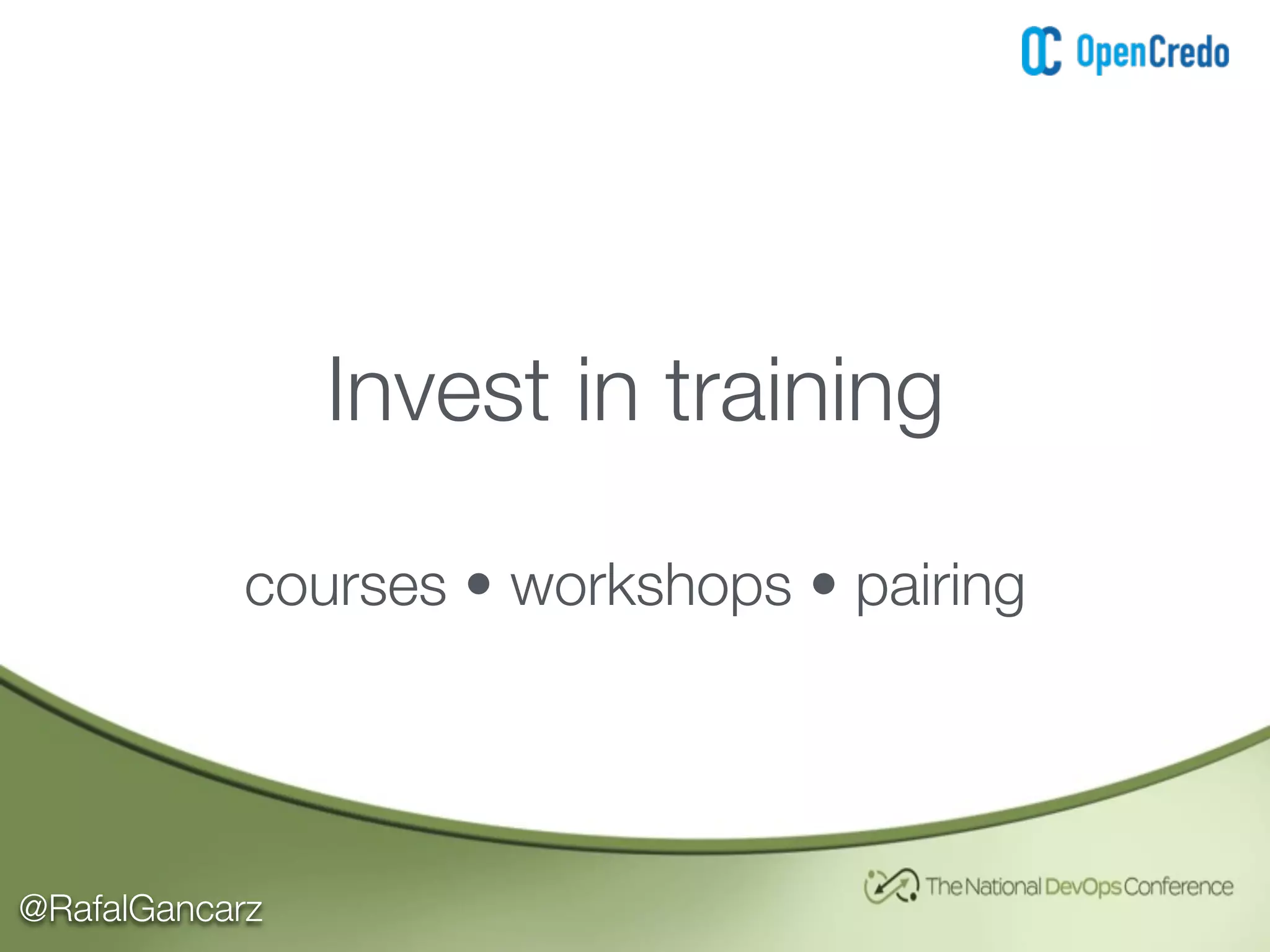 @RafalGancarz
Invest in training
courses • workshops • pairing
 