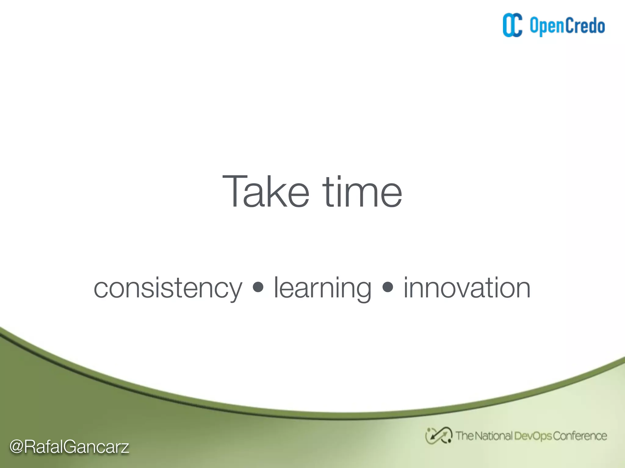 @RafalGancarz
Take time
consistency • learning • innovation
 