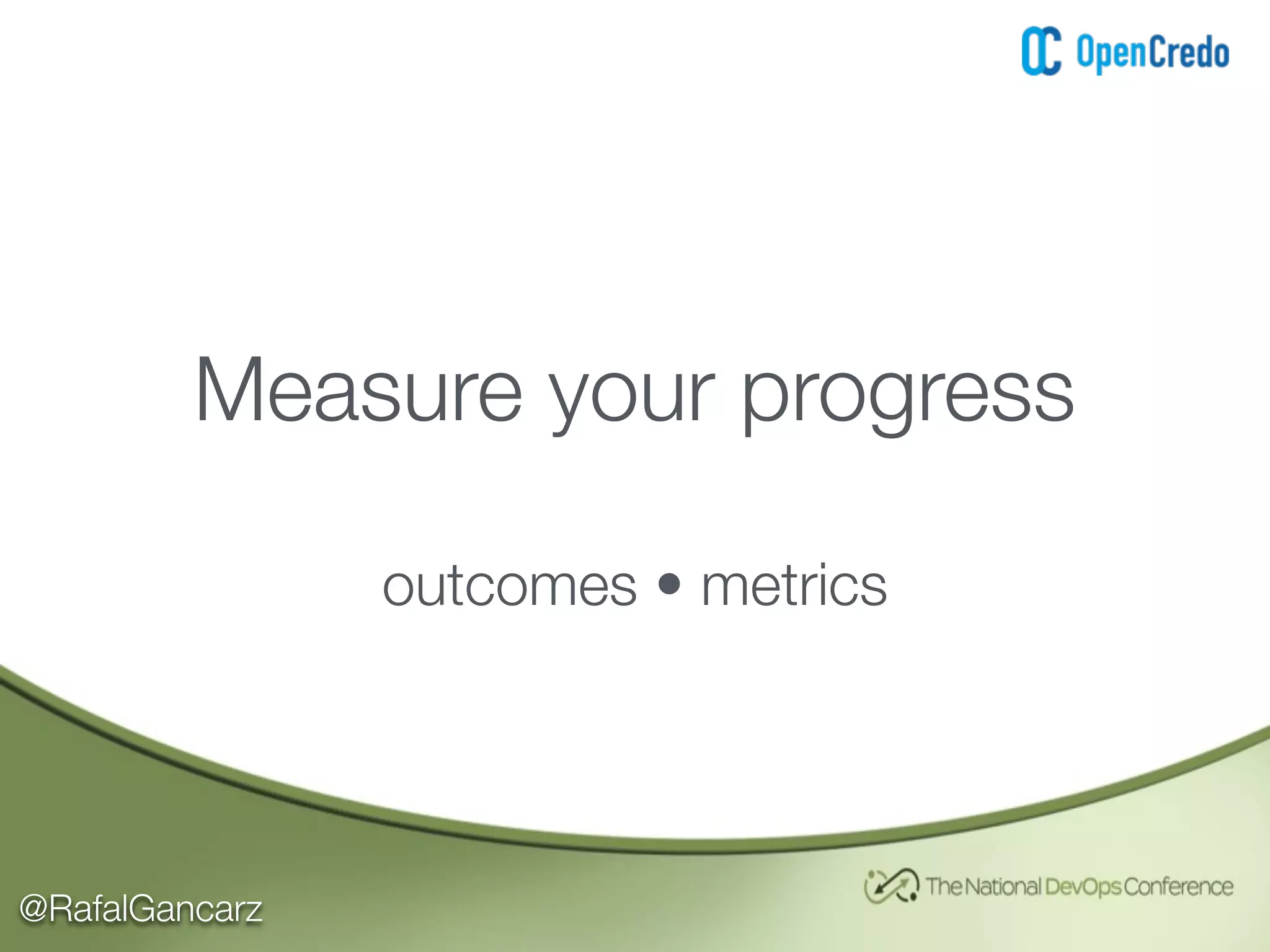 @RafalGancarz
Measure your progress
outcomes • metrics
 