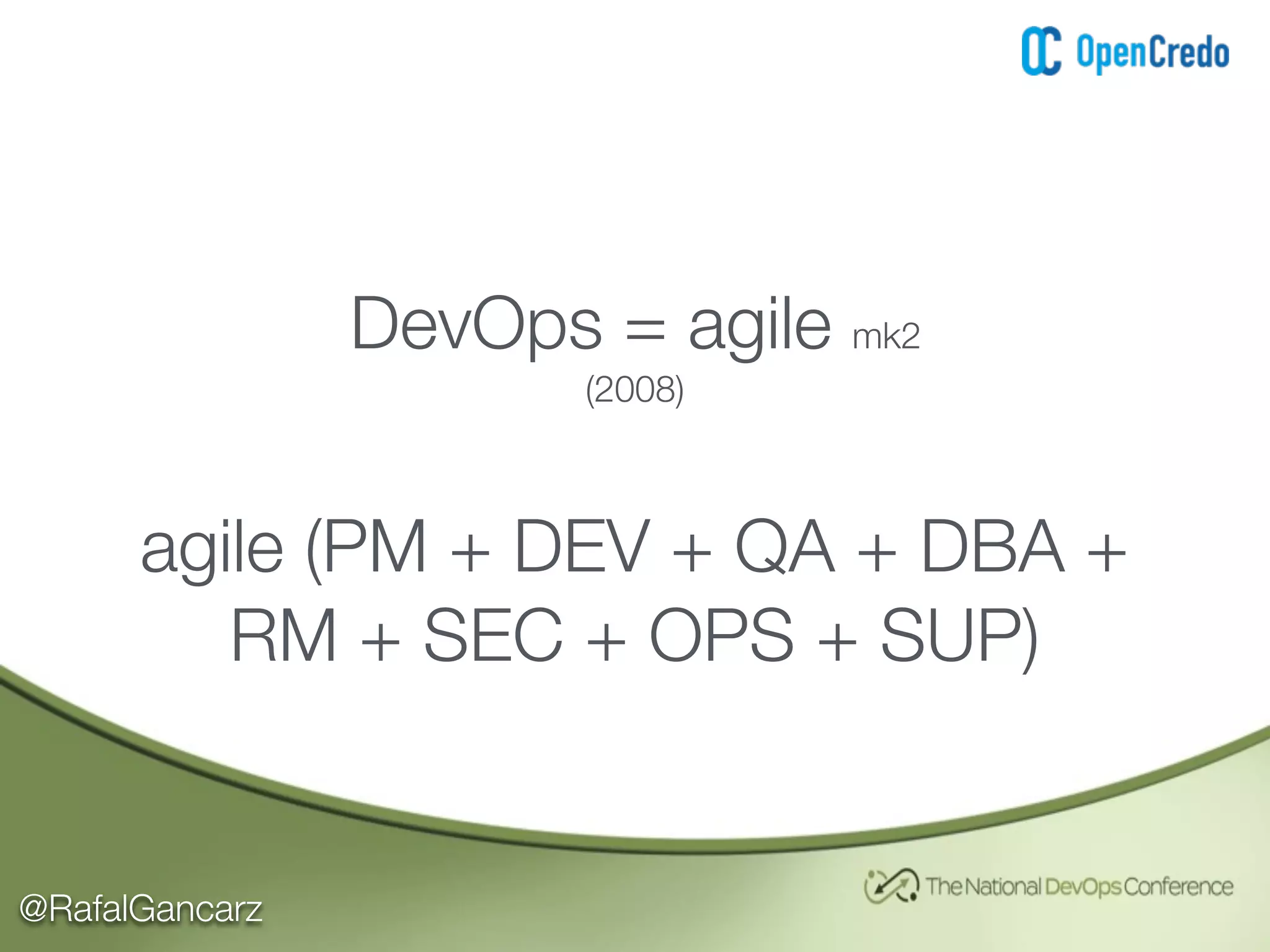 @RafalGancarz
DevOps = agile mk2
(2008)
agile (PM + DEV + QA + DBA +
RM + SEC + OPS + SUP)
 