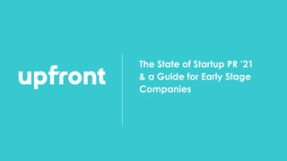 The State of Startup PR ’21
& a Guide for Early Stage
Companies
 