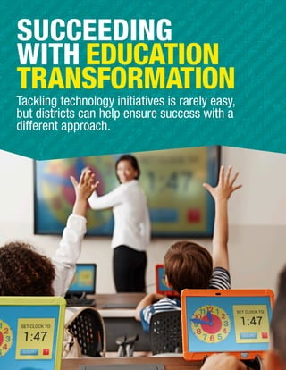 SUCCEEDING
WITH EDUCATION
TRANSFORMATION
Tackling technology initiatives is rarely easy,
but districts can help ensure success with a
different approach.
 