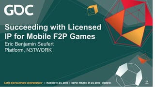 Succeeding with Licensed
IP for Mobile F2P Games
Eric Benjamin Seufert
Platform, N3TWORK
 