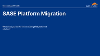SASE Platform Migration
What should you look for when evaluating SASE platforms &
solutions?
Succeeding with SASE
 