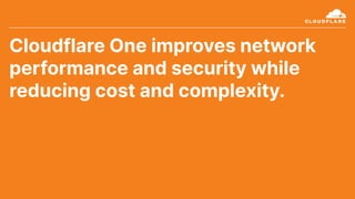 Cloudflare One improves network
performance and security while
reducing cost and complexity.
 