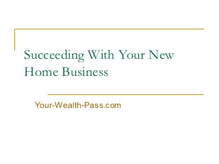 Succeeding With Your New
Home Business
Your-Wealth-Pass.com

 