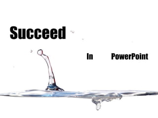 Succeed
In PowerPoint
 