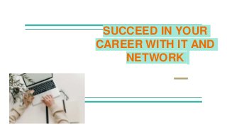 SUCCEED IN YOUR
CAREER WITH IT AND
NETWORK
 