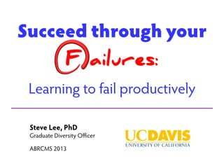 Succeed through your
F ailures:
Learning to fail productively
Steve Lee, PhD

Graduate Diversity Officer
ABRCMS 2013

 
