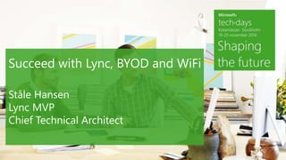 Succeed with Lync, BYOD and WiFi 
Ståle Hansen 
Lync MVP 
Chief Technical Architect 
 