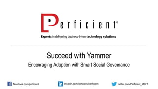 Succeed with Yammer
Encouraging Adoption with Smart Social Governance
facebook.com/perficient twitter.com/Perficient_MSFTlinkedin.com/company/perficient
 