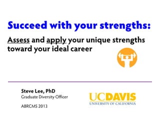Succeed with your strengths:
Assess and apply your unique strengths
toward your ideal career

Steve Lee, PhD

Graduate Diversity Officer
ABRCMS 2013

 