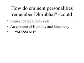 How do eminent personalities remember Dhirubhai?--contd Pioneer of the Equity cult An epitome of Humility and Simplicity “ MESSIAH” 