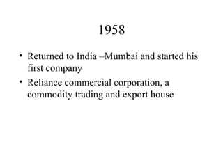 1958 Returned to India –Mumbai and started his first company Reliance commercial corporation, a commodity trading and export house 