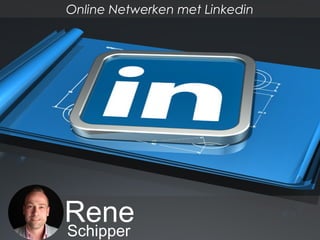 ReneSchipper
Online Netwerken met Linkedin
 