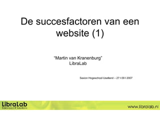 De succesfactoren van een website (1) “ Martin van Kranenburg” LibraLab Saxion Hogeschool IJselland – 27 I 09 I 2007 