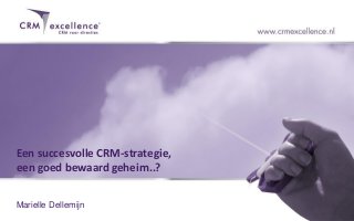 Een succesvolle CRM-strategie,
een goed bewaard geheim..?

Marielle Dellemijn
 