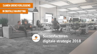 Rachel van Staalduinen
SAMEN GRENSVERLEGGEND
IN DIGITALE MARKETING
Succesfactoren
digitale strategie 2018
 