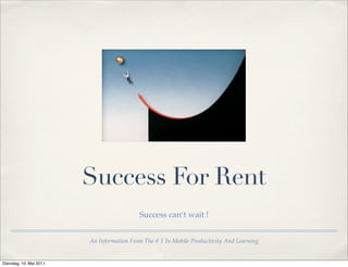 Success For Rent
                                           Success can‘t wait !


                         An Information From The # 1 In Mobile Productivity And Learning


Dienstag, 10. Mai 2011
 