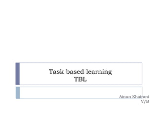 Task based learning
TBL
Ainun Khairani
V/B
 